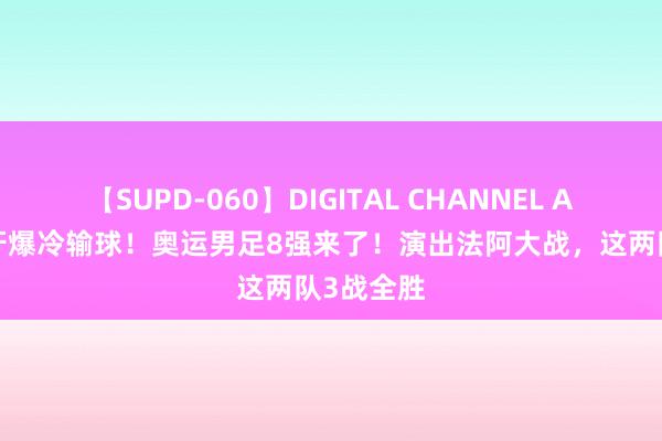 【SUPD-060】DIGITAL CHANNEL AYA 西班牙爆冷输球！奥运男足8强来了！演出法阿大战，这两队3战全胜