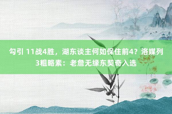 勾引 11战4胜，湖东谈主何如保住前4？洛媒列3粗略素：老詹无缘东契奇入选
