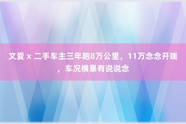 文爱 x 二手车主三年跑8万公里，11万念念开端，车况横暴有说说念