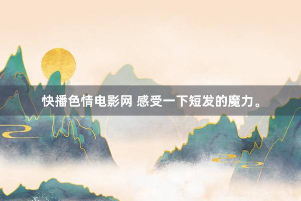快播色情电影网 感受一下短发的魔力<a href=