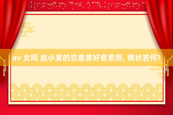 av 女同 赵小棠的恣意感好意思照， 情状若何?