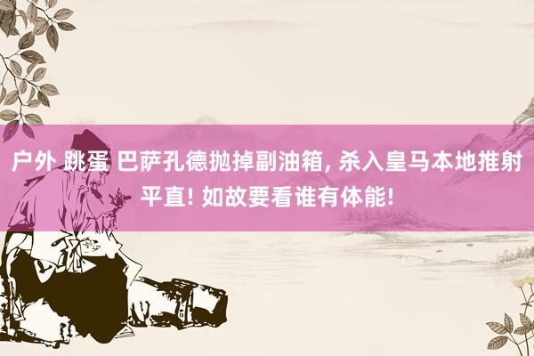户外 跳蛋 巴萨孔德抛掉副油箱， 杀入皇马本地推射平直! 如故要看谁有体能!