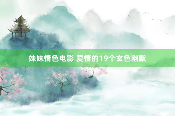妹妹情色电影 爱情的19个玄色幽默
